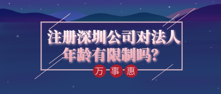 注冊(cè)深圳公司對(duì)法人年齡有限制嗎,？