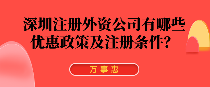 深圳注冊外資公司有哪些優(yōu)惠政策及注冊條件,？