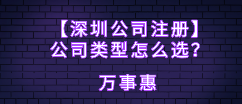 【深圳公司注冊(cè)】公司類型怎么選,？