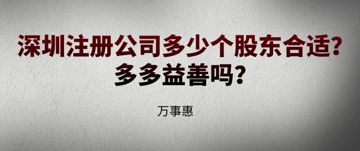 深圳注冊(cè)公司多少個(gè)股東合適,？多多益善嗎？