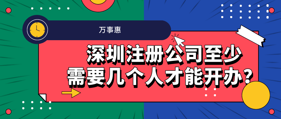 深圳注冊(cè)公司至少需要幾個(gè)人才能開(kāi)辦,？-萬(wàn)事惠